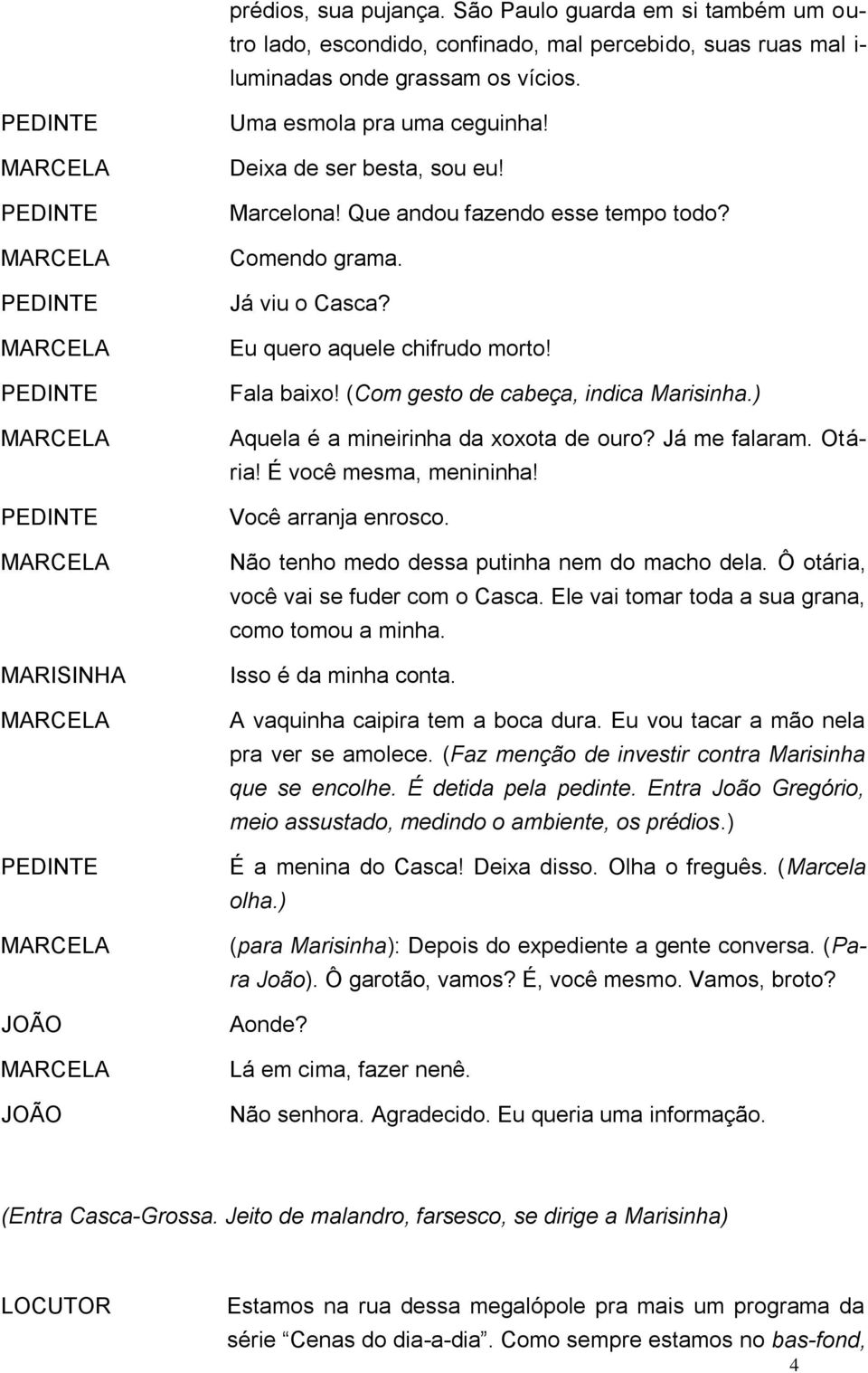 Que andou fazendo esse tempo todo? Comendo grama. Já viu o Casca? Eu quero aquele chifrudo morto! Fala baixo! (Com gesto de cabeça, indica Marisinha.) Aquela é a mineirinha da xoxota de ouro?