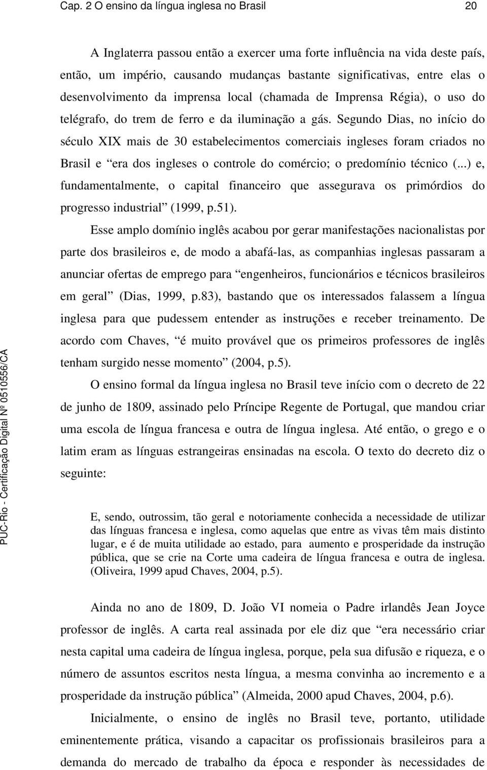 Segundo Dias, no início do século XIX mais de 30 estabelecimentos comerciais ingleses foram criados no Brasil e era dos ingleses o controle do comércio; o predomínio técnico (.