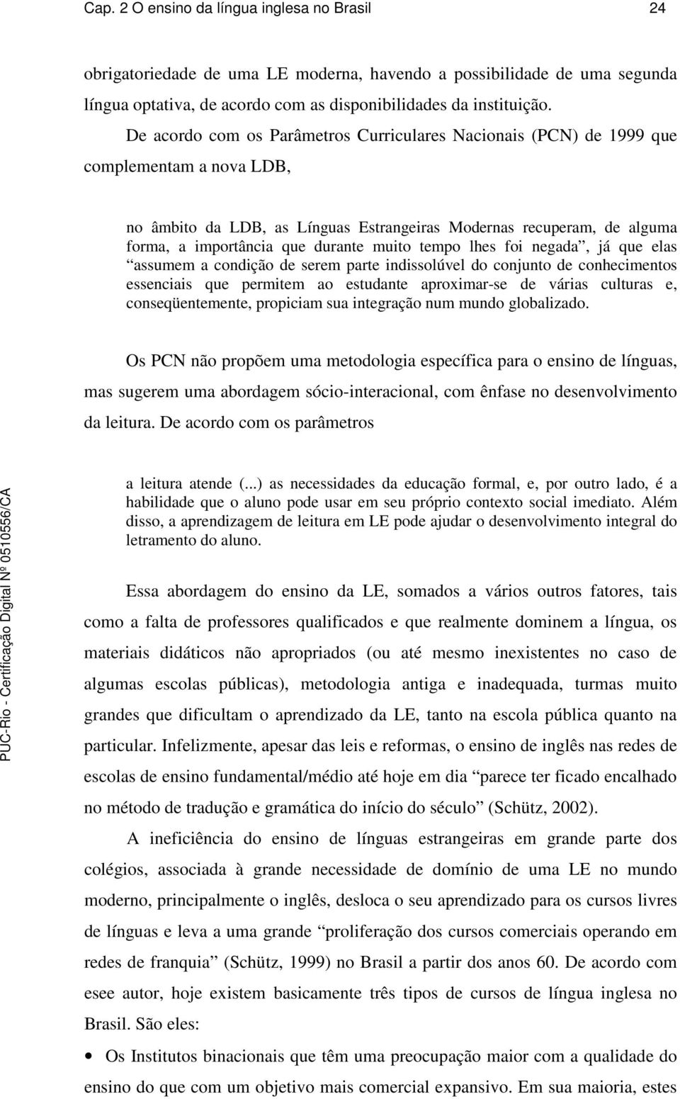 muito tempo lhes foi negada, já que elas assumem a condição de serem parte indissolúvel do conjunto de conhecimentos essenciais que permitem ao estudante aproximar-se de várias culturas e,