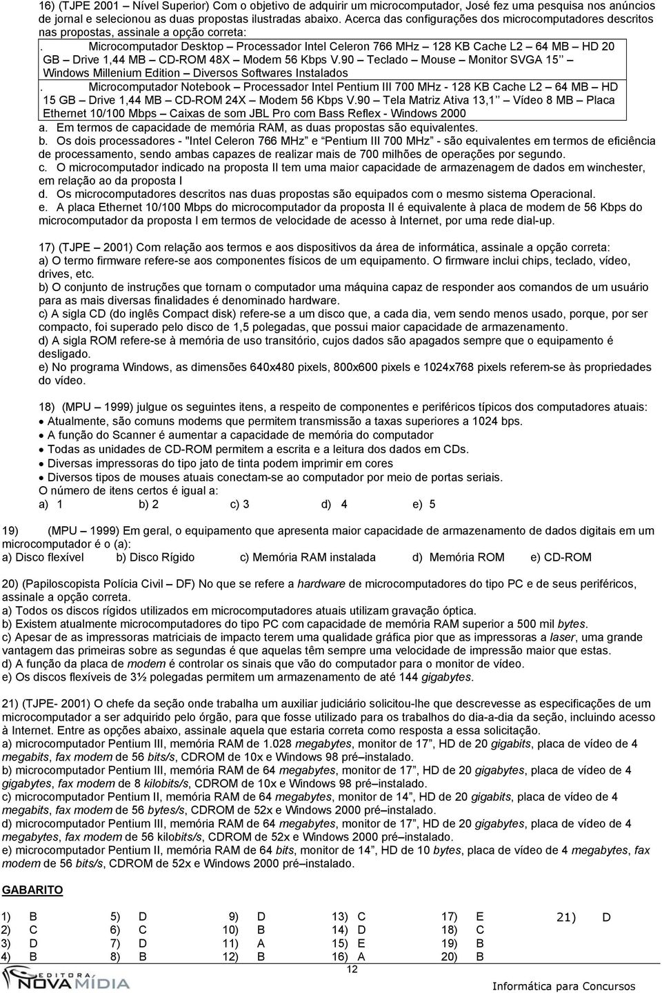 Microcomputador Desktop Processador Intel Celeron 766 MHz 128 KB Cache L2 64 MB HD 20 GB Drive 1,44 MB CD-ROM 48X Modem 56 Kbps V.