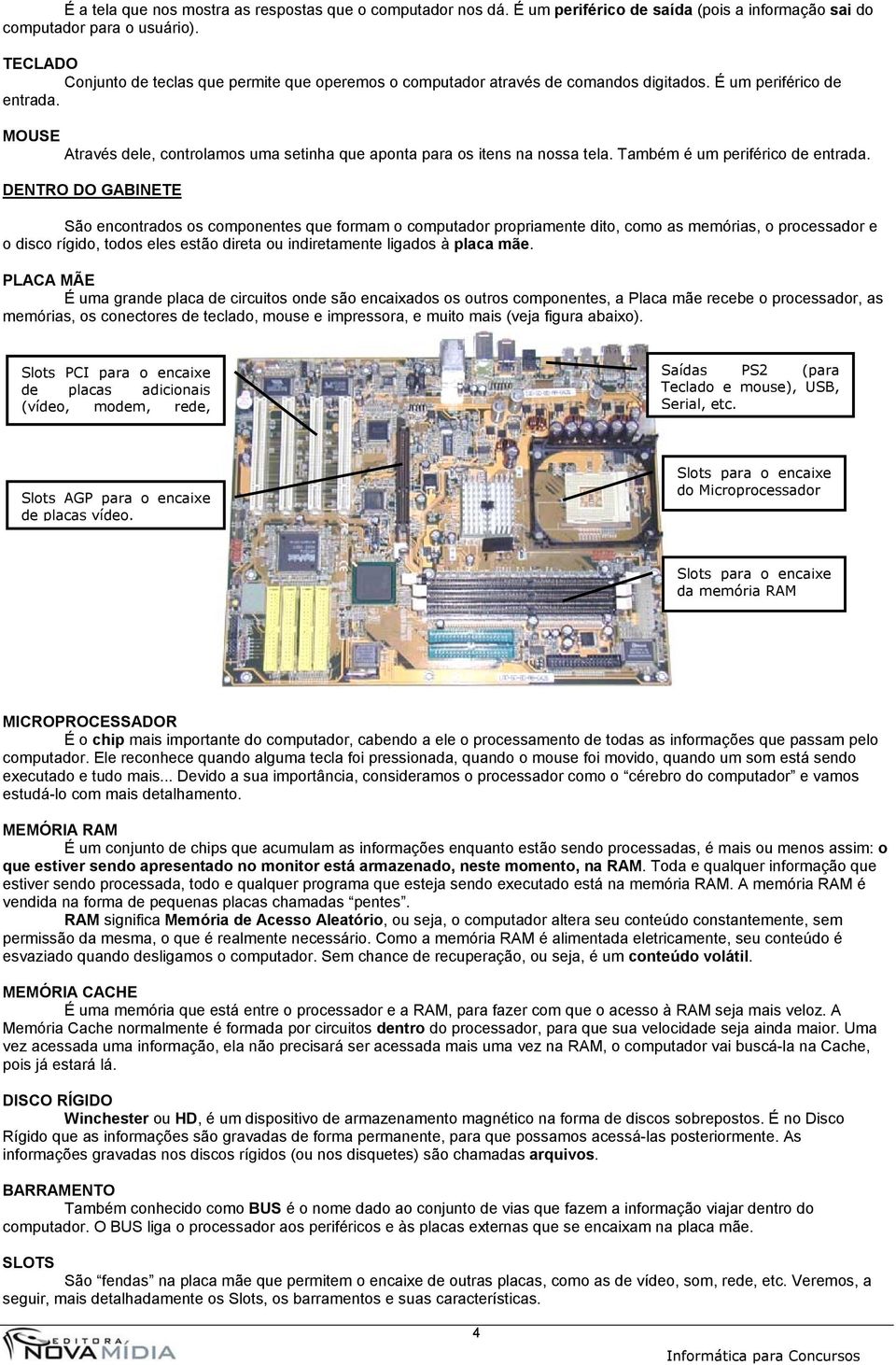 MOUSE Através dele, controlamos uma setinha que aponta para os itens na nossa tela. Também é um periférico de entrada.