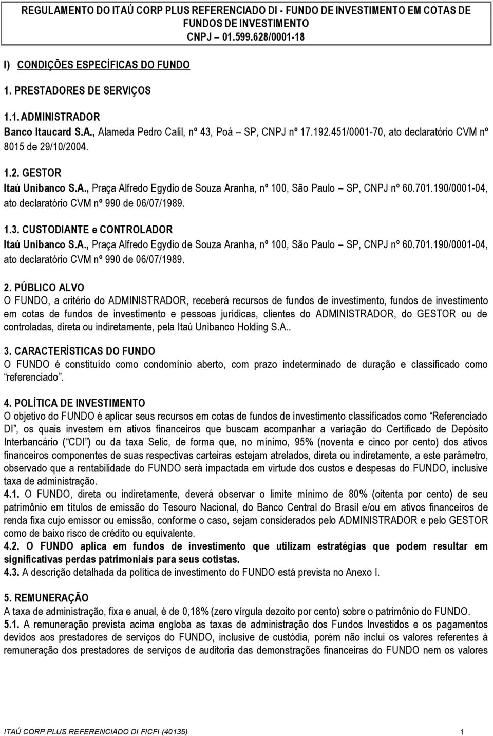 701.190/0001-04, ato declaratório CVM nº 990 de 06/07/1989. 1.3. CUSTODIANTE e CONTROLADOR Itaú Unibanco S.A., Praça Alfredo Egydio de Souza Aranha, nº 100, São Paulo SP, CNPJ nº 60.701.190/0001-04, ato declaratório CVM nº 990 de 06/07/1989. 2.