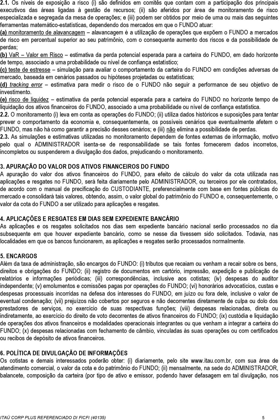 que o FUNDO atuar: (a) monitoramento de alavancagem alavancagem é a utilização de operações que expõem o FUNDO a mercados de risco em percentual superior ao seu patrimônio, com o consequente aumento