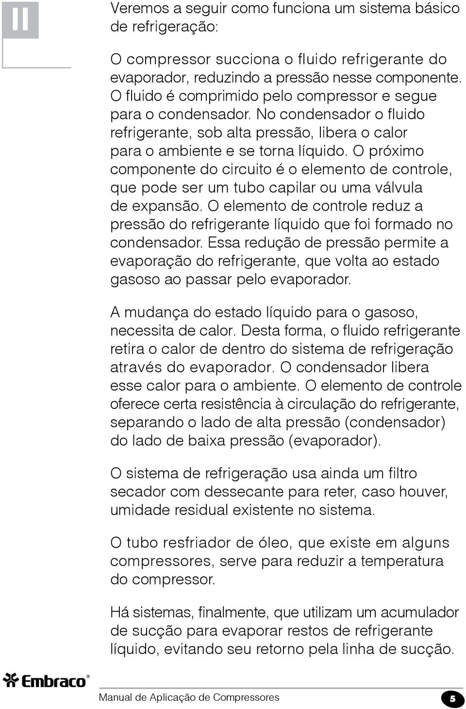 O próximo componente do circuito é o elemento de controle, que pode ser um tubo capilar ou uma válvula de expansão.