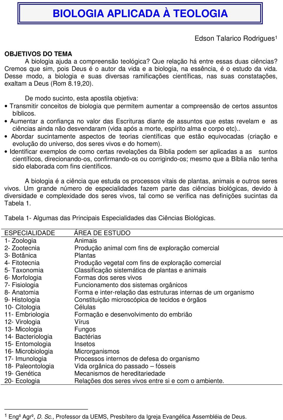 Desse modo, a biologia e suas diversas ramificações científicas, nas suas constatações, exaltam a Deus (Rom 8.19,20).