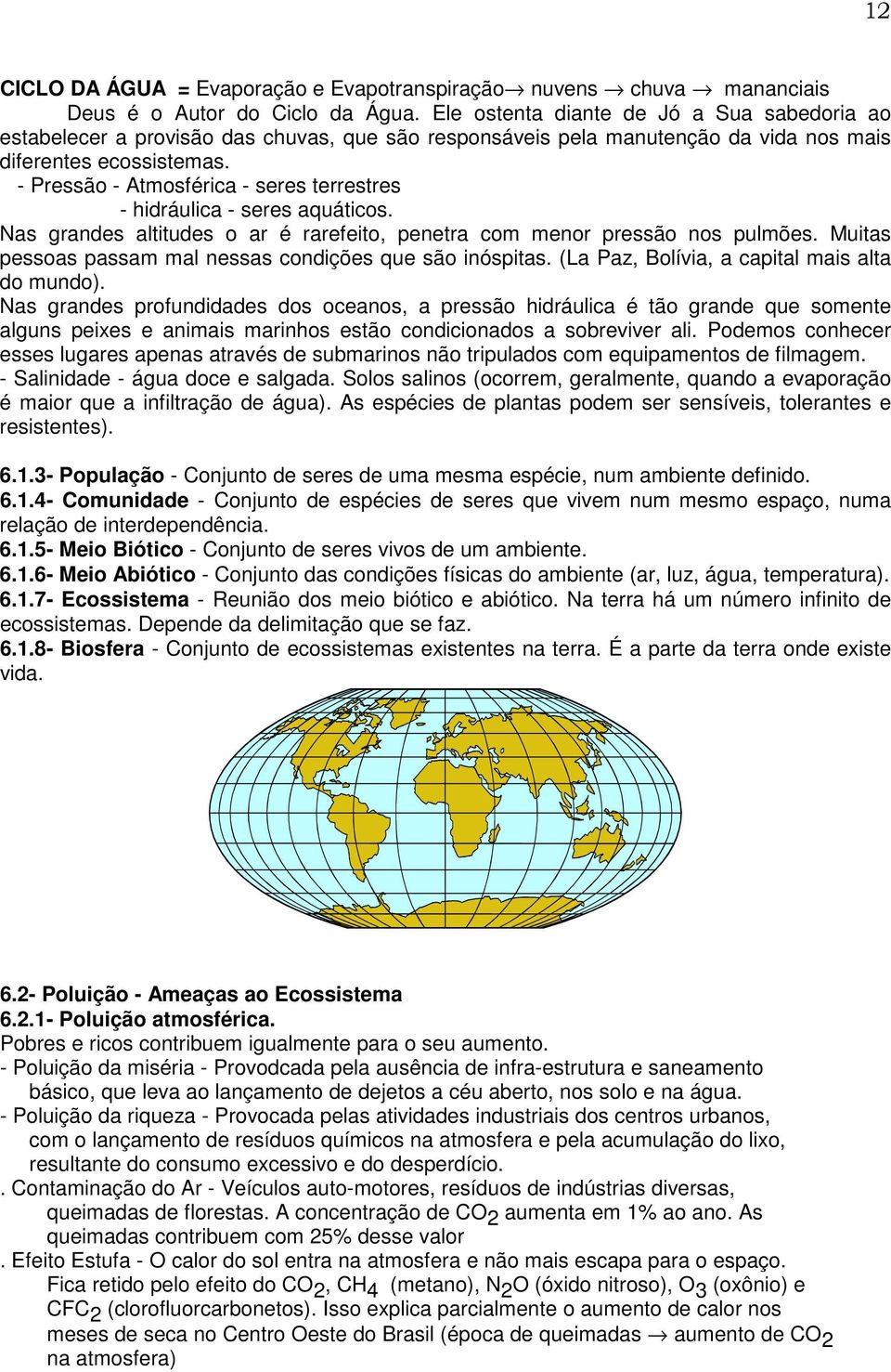 - Pressão - Atmosférica - seres terrestres - hidráulica - seres aquáticos. Nas grandes altitudes o ar é rarefeito, penetra com menor pressão nos pulmões.