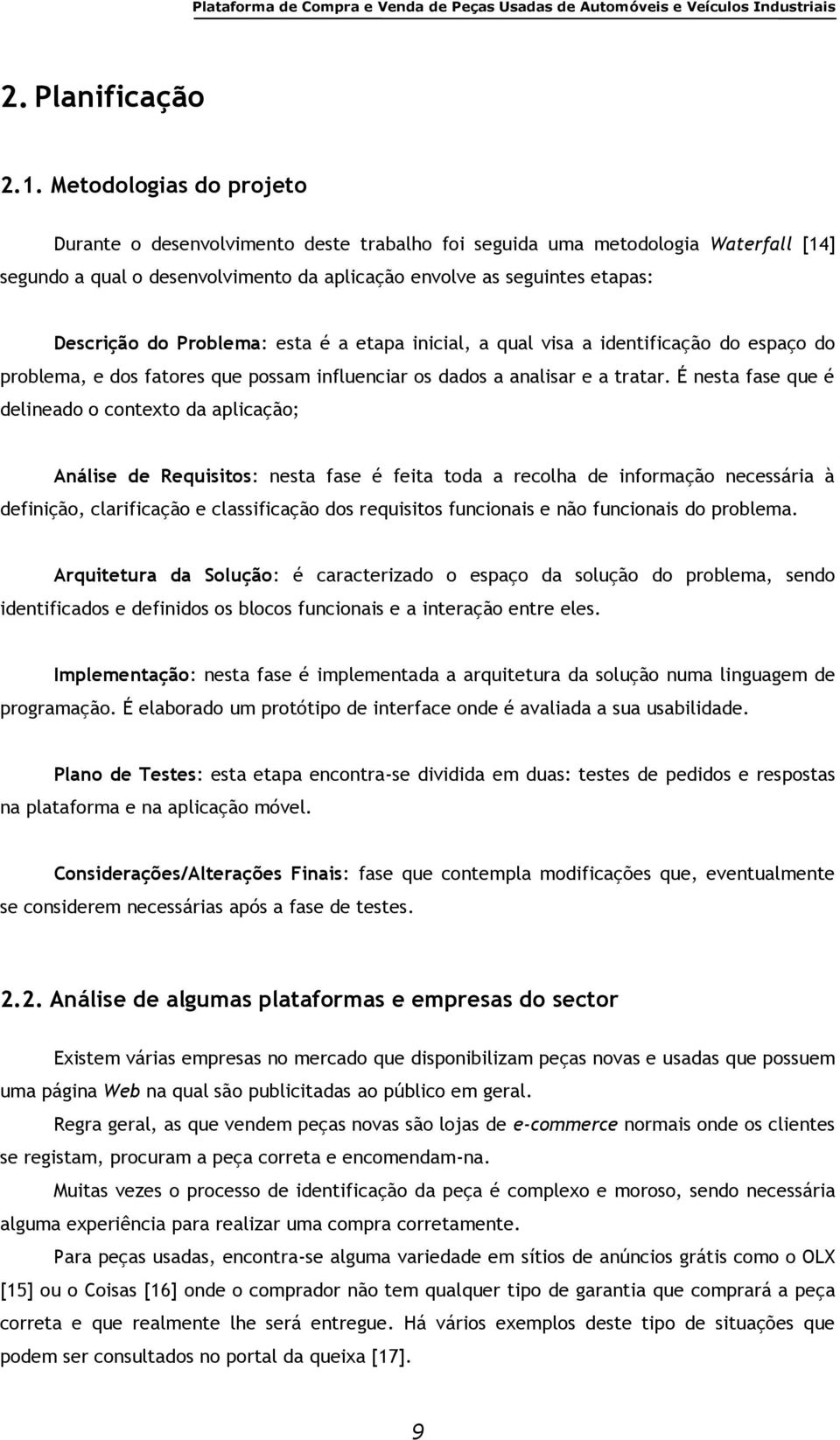 Problema: esta é a etapa inicial, a qual visa a identificação do espaço do problema, e dos fatores que possam influenciar os dados a analisar e a tratar.