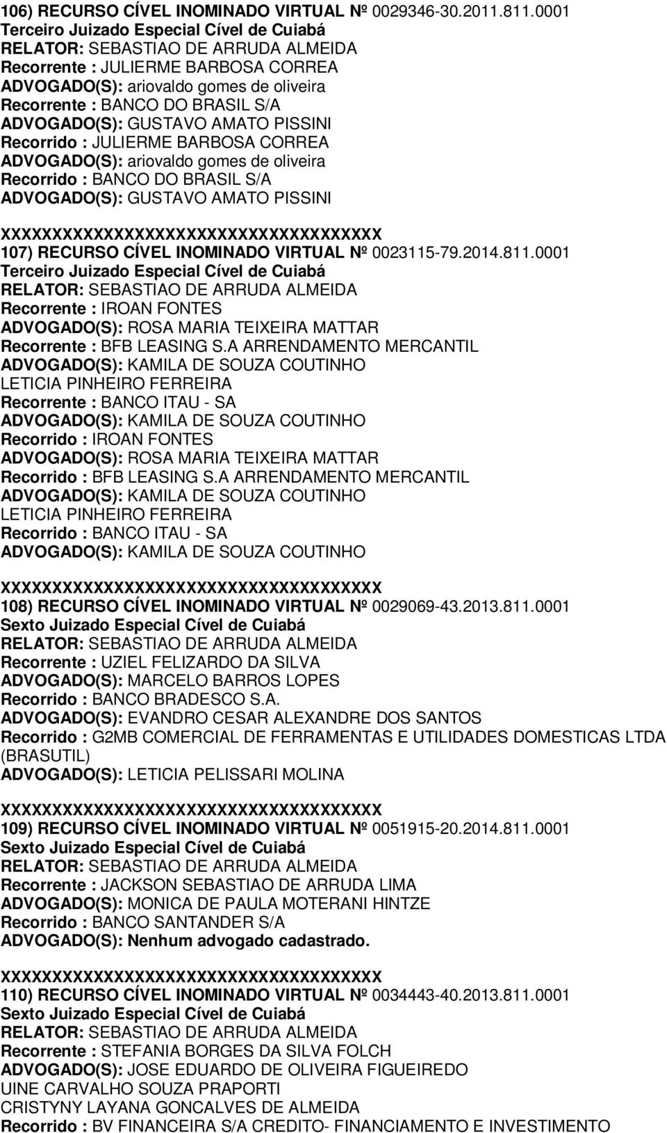 Recorrido : JULIERME BARBOSA CORREA ADVOGADO(S): ariovaldo gomes de oliveira Recorrido : BANCO DO BRASIL S/A ADVOGADO(S): GUSTAVO AMATO PISSINI 107) RECURSO CÍVEL INOMINADO VIRTUAL Nº 0023115-79.2014.