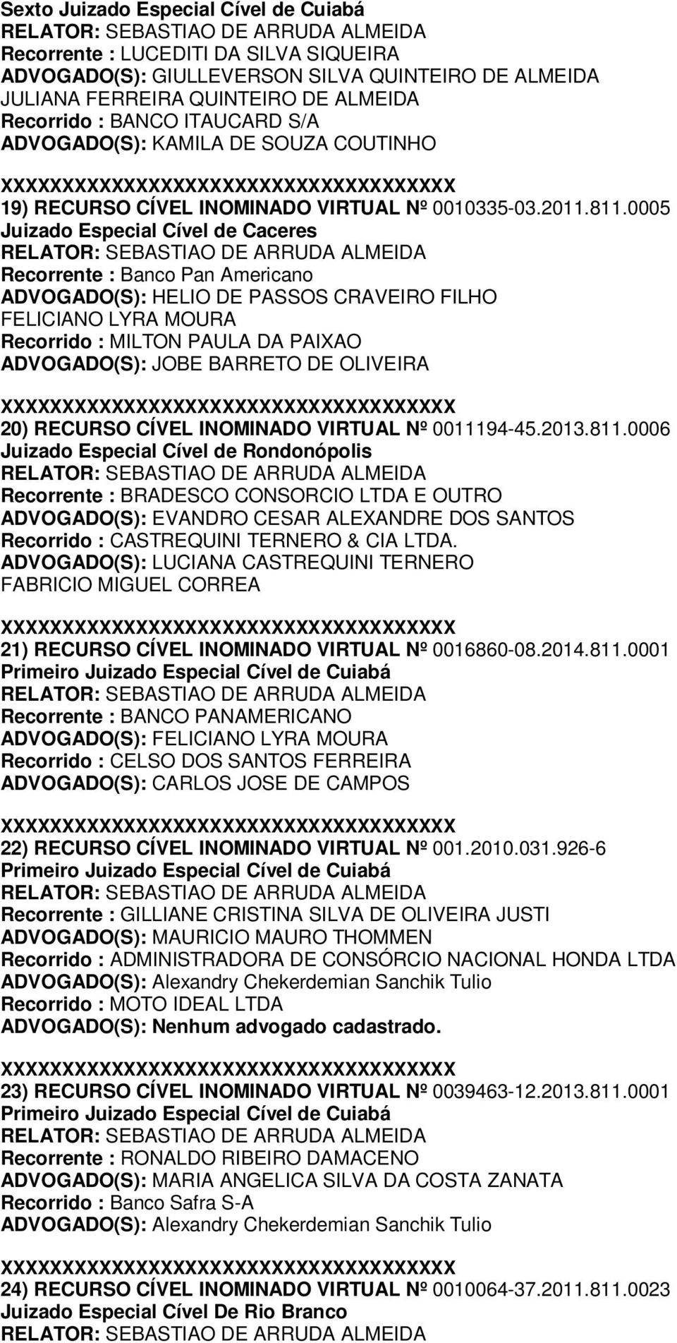 0005 Recorrente : Banco Pan Americano ADVOGADO(S): HELIO DE PASSOS CRAVEIRO FILHO FELICIANO LYRA MOURA Recorrido : MILTON PAULA DA PAIXAO ADVOGADO(S): JOBE BARRETO DE OLIVEIRA 20) RECURSO CÍVEL