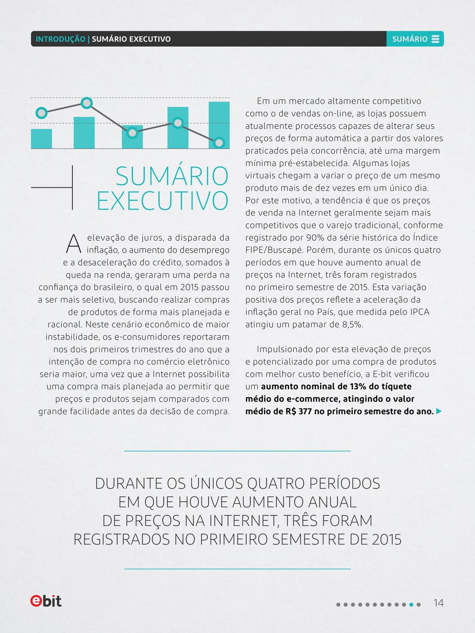 Neste cenário econômico de maior instabilidade, os e-consumidores reportaram nos dois primeiros trimestres do ano que a intenção de compra no comércio eletrônico seria maior, uma vez que a Internet