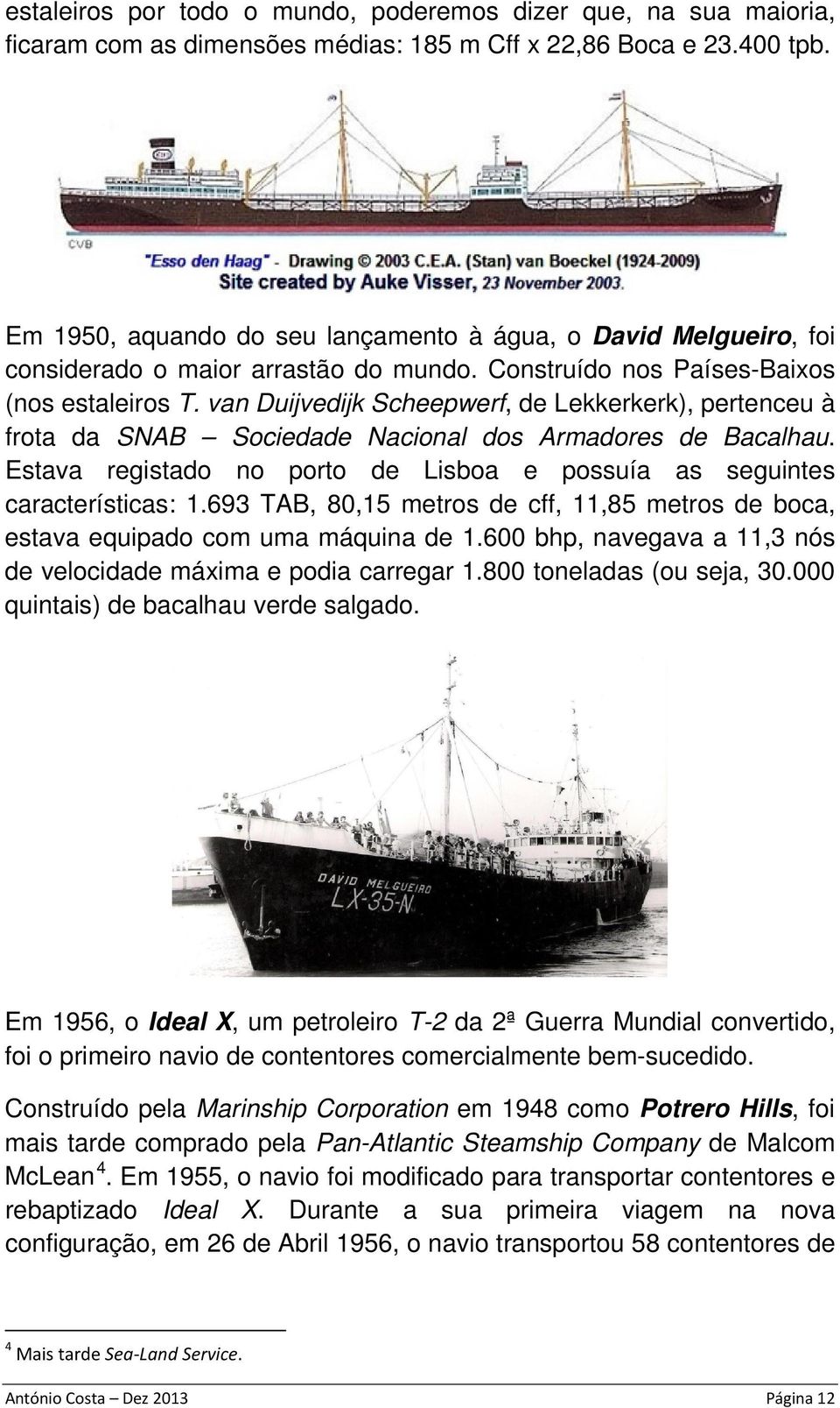 van Duijvedijk Scheepwerf, de Lekkerkerk), pertenceu à frota da SNAB Sociedade Nacional dos Armadores de Bacalhau. Estava registado no porto de Lisboa e possuía as seguintes características: 1.