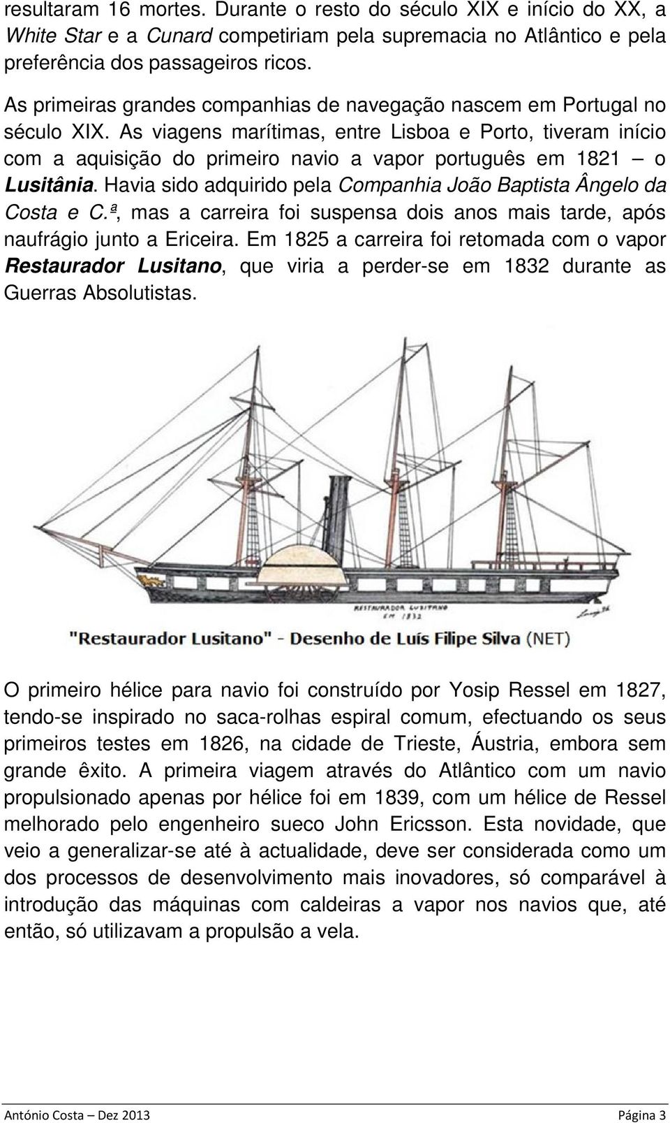 As viagens marítimas, entre Lisboa e Porto, tiveram início com a aquisição do primeiro navio a vapor português em 1821 o Lusitânia.
