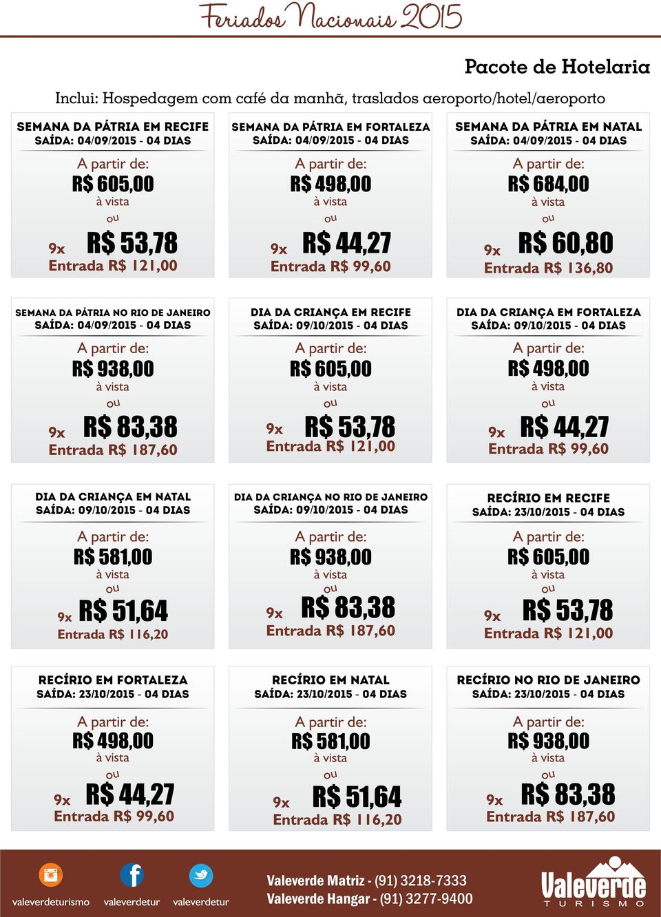 PÁTRIA NO RIO DE JANEIRO Saída: 04/09/2015-04 dias R$ 938,00 R$ 83,38 Entrada R$ 187,60 DIA DA CRIANÇA EM RECIFE Saída: 09/10/2015-04 dias R$ 605,00 R$ 53,78 Entrada R$ 121,00 DIA DA CRIANÇA EM