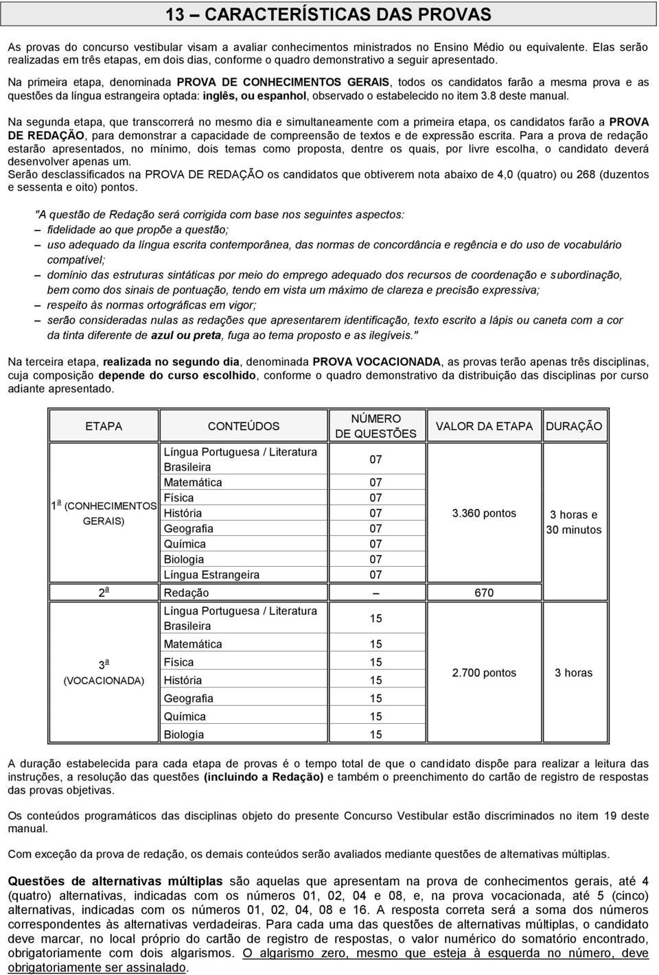 Na primeira etapa, denominada PROVA DE CONHECIMENTOS GERAIS, todos os candidatos farão a mesma prova e as questões da língua estrangeira optada: inglês, ou espanhol, observado o estabelecido no item