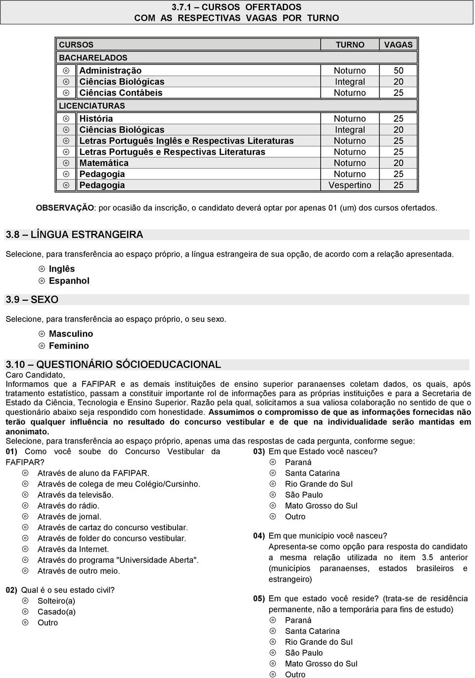 25 Pedagogia Vespertino 25 OBSERVAÇÃO: por ocasião da inscrição, o candidato deverá optar por apenas 01 (um) dos cursos ofertados. 3.