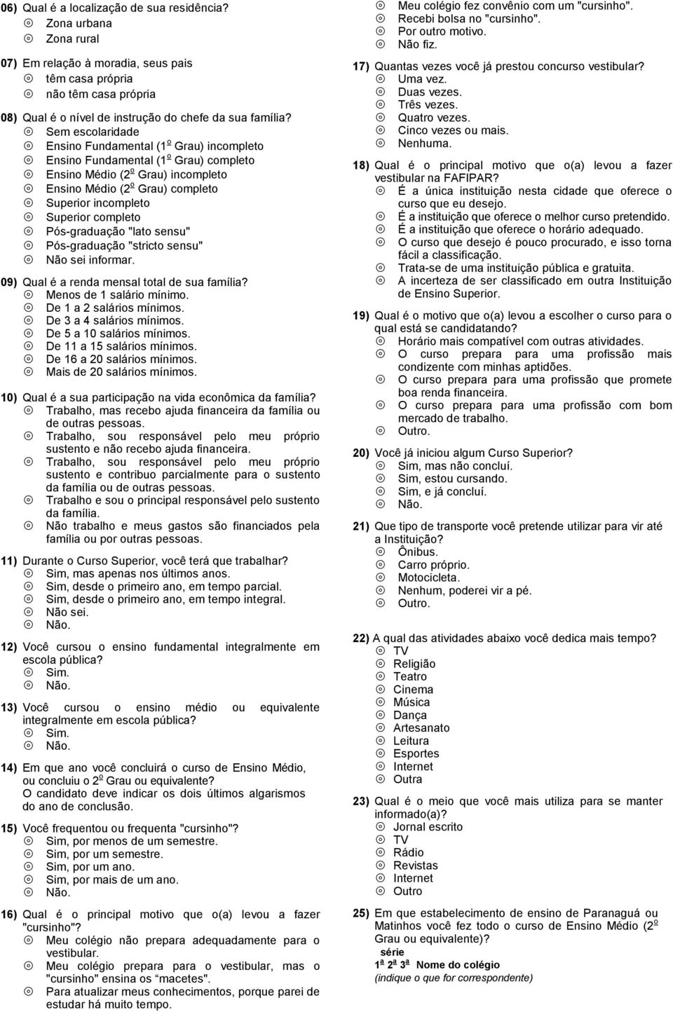 completo Pós-graduação "lato sensu" Pós-graduação "stricto sensu" Não sei informar. 09) Qual é a renda mensal total de sua família? Menos de 1 salário mínimo. De 1 a 2 salários mínimos.