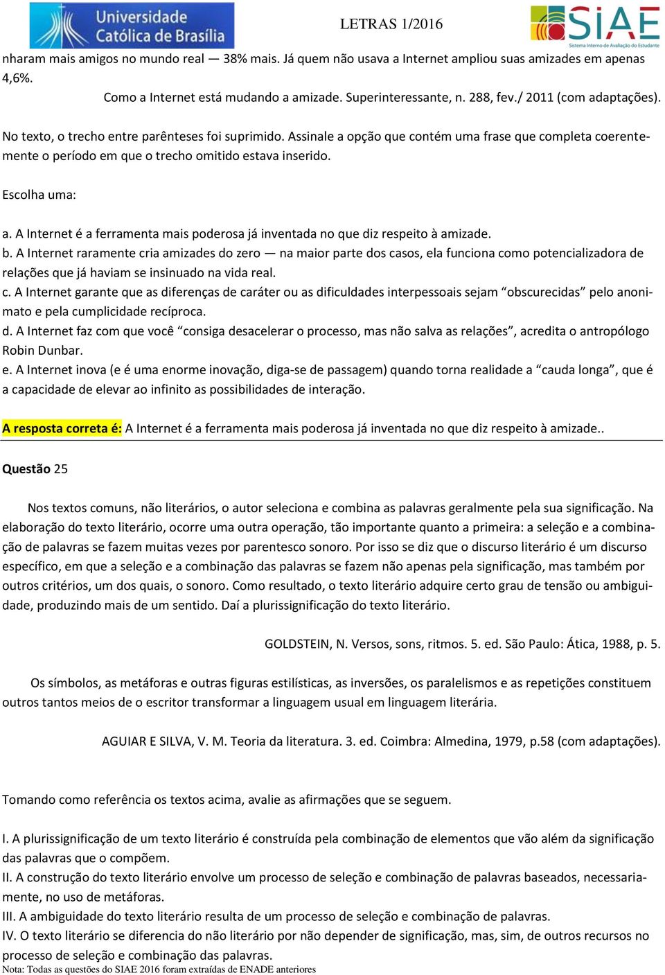 b. A Internet raramente cria amizades do zero na maior parte dos casos, ela funciona como potencializadora de relações que já haviam se insinuado na vida real. c. A Internet garante que as diferenças de caráter ou as dificuldades interpessoais sejam obscurecidas pelo anonimato e pela cumplicidade recíproca.