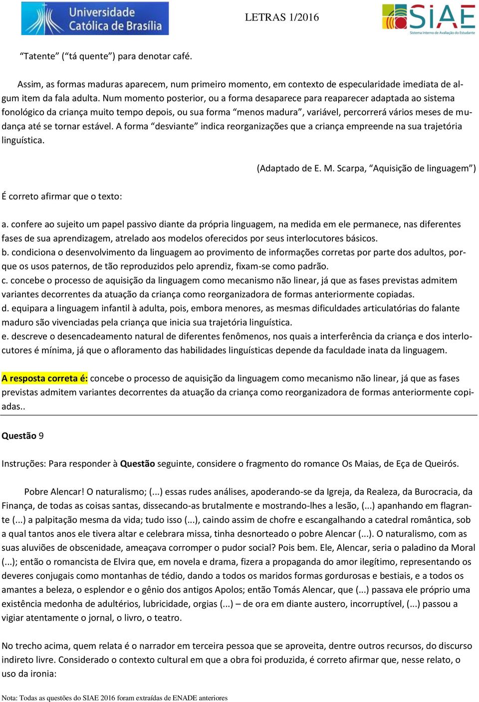 se tornar estável. A forma desviante indica reorganizações que a criança empreende na sua trajetória linguística. (Adaptado de E. M. Scarpa, Aquisição de linguagem ) É correto afirmar que o texto: a.