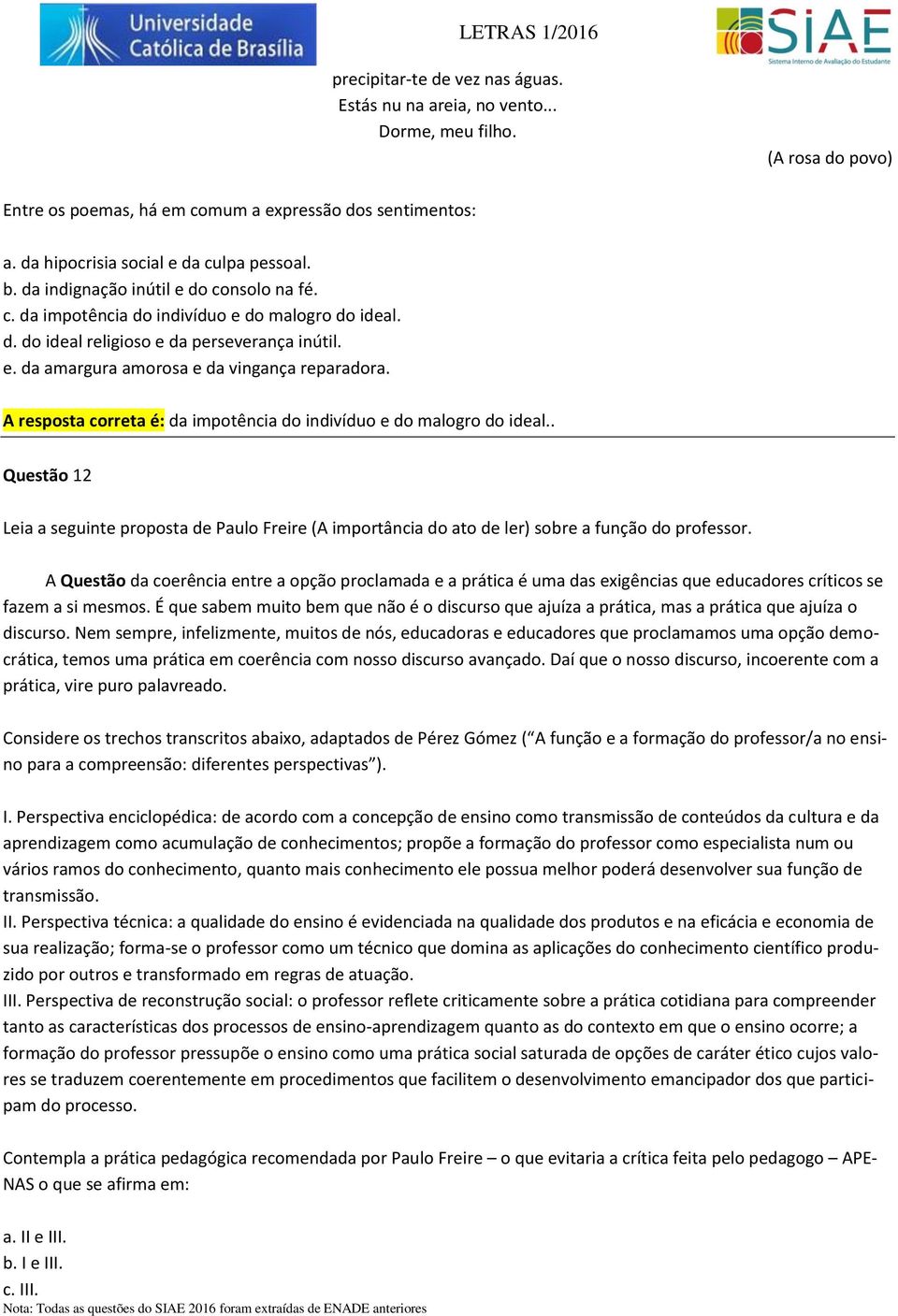 A resposta correta é: da impotência do indivíduo e do malogro do ideal.. Questão 12 Leia a seguinte proposta de Paulo Freire (A importância do ato de ler) sobre a função do professor.