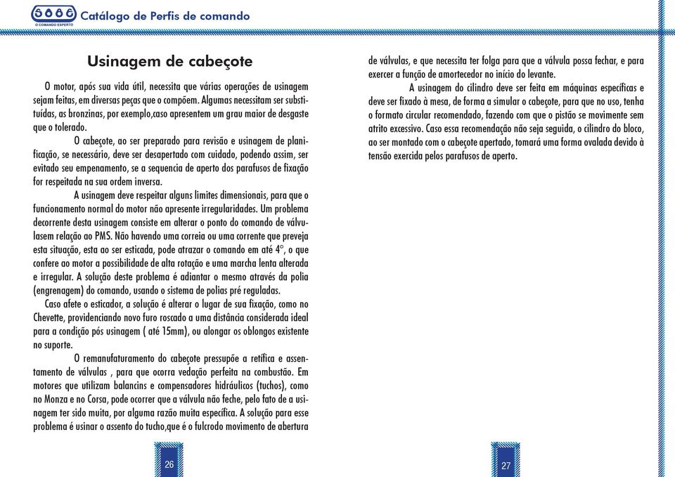 O cabeçote, ao ser preparado para revisão e usinagem de planificação, se necessário, deve ser desapertado com cuidado, podendo assim, ser evitado seu empenamento, se a sequencia de aperto dos