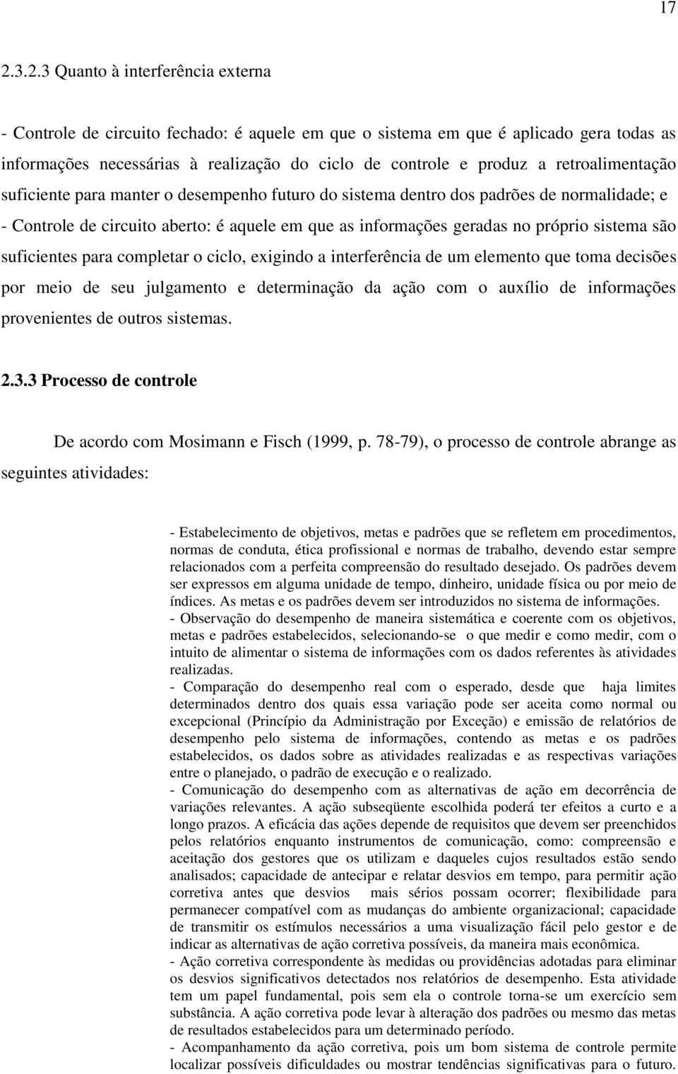 são suficientes para completar o ciclo, exigindo a interferência de um elemento que toma decisões por meio de seu julgamento e determinação da ação com o auxílio de informações provenientes de outros