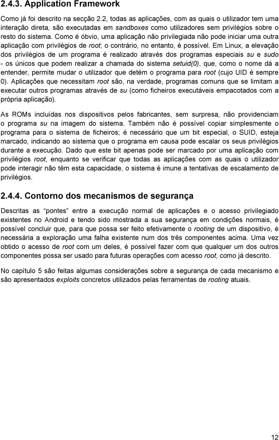 Como é óbvio, uma aplicação não privilegiada não pode iniciar uma outra aplicação com privilégios de root; o contrário, no entanto, é possível.