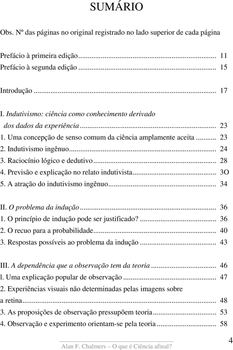 Raciocínio lógico e dedutivo... 28 4. Previsão e explicação no relato indutivista... 3O 5. A atração do indutivismo ingênuo... 34 II. O problema da indução... 36 1.