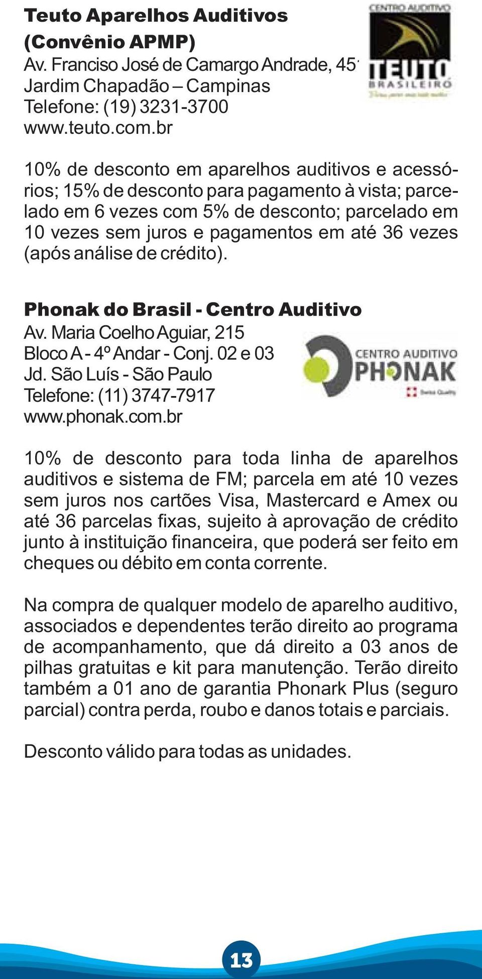 (após análise de crédito). Phonak do Brasil - Centro Auditivo Av. Maria Coelho Aguiar, 215 Bloco A - 4º Andar - Conj. 02 e 03 Jd. São Luís - São Paulo Telefone: (11) 3747-7917 www.phonak.com.
