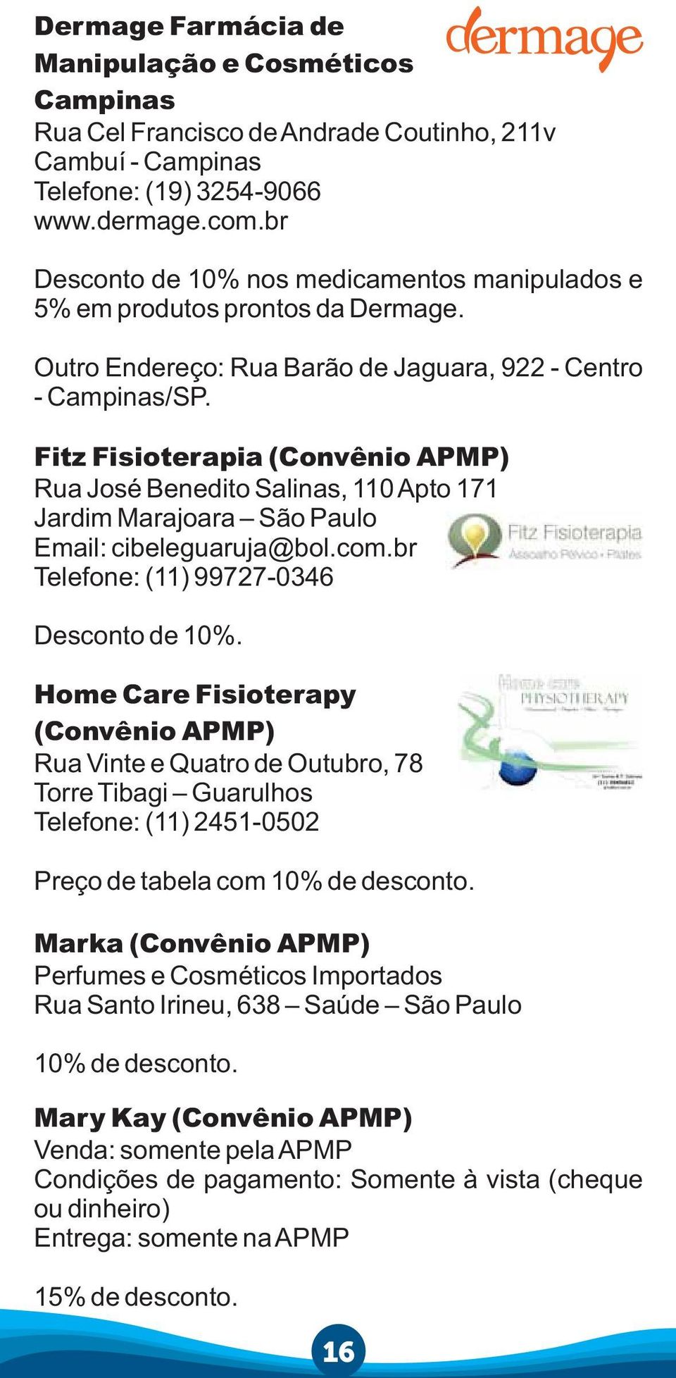 Fitz Fisioterapia Rua José Benedito Salinas, 110 Apto 171 Jardim Marajoara São Paulo Email: cibeleguaruja@bol.com.br Telefone: (11) 99727-0346 Desconto de 10%.