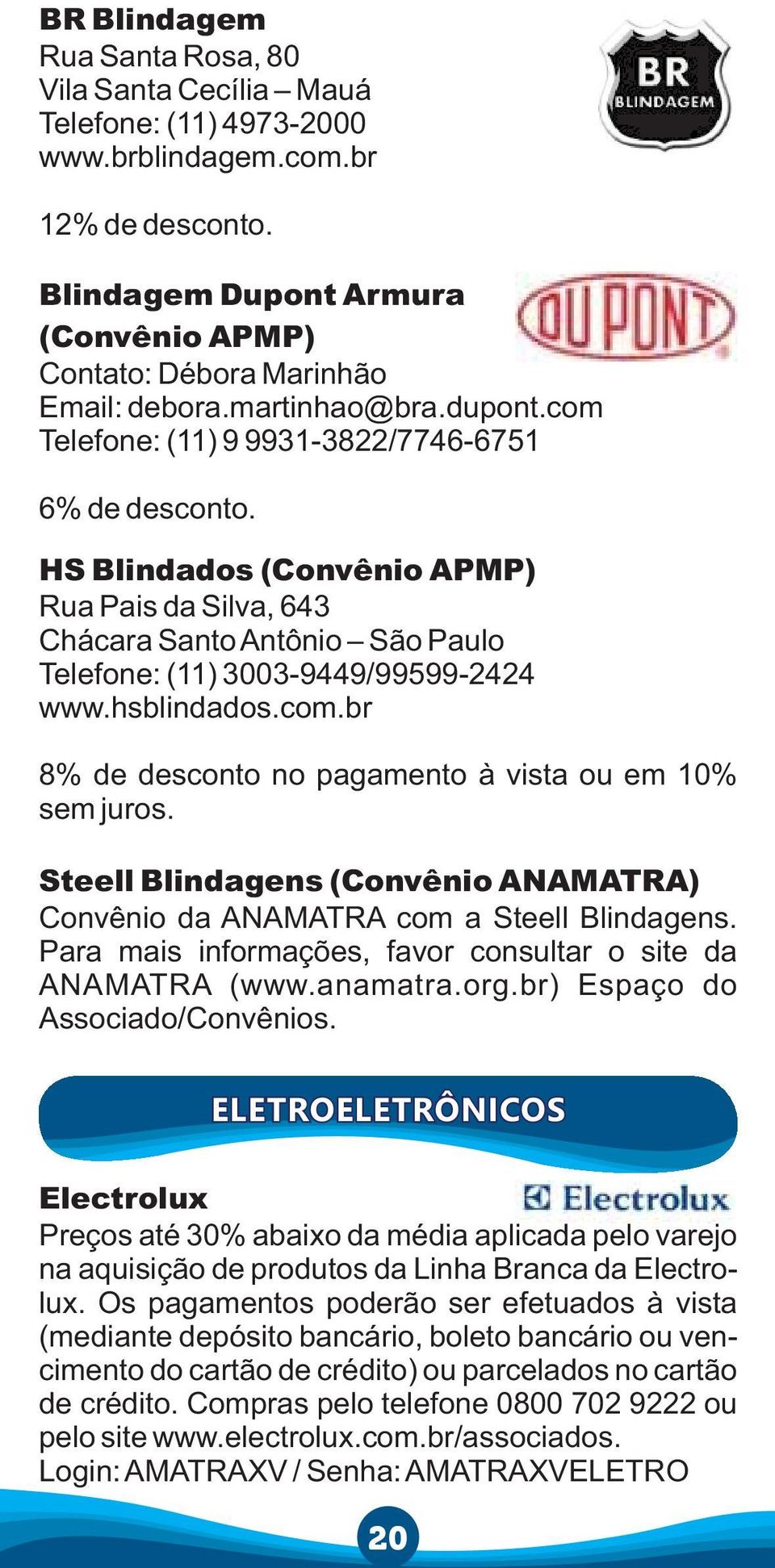 Steell Blindagens (Convênio ANAMATRA) Convênio da ANAMATRA com a Steell Blindagens. Para mais informações, favor consultar o site da ANAMATRA (www.anamatra.org.br) Espaço do Associado/Convênios.