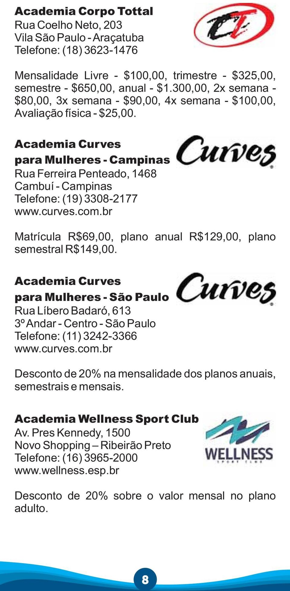 Academia Curves para Mulheres - Campinas Rua Ferreira Penteado, 1468 Cambuí - Campinas Telefone: (19) 3308-2177 www.curves.com.br Matrícula R$69,00, plano anual R$129,00, plano semestral R$149,00.