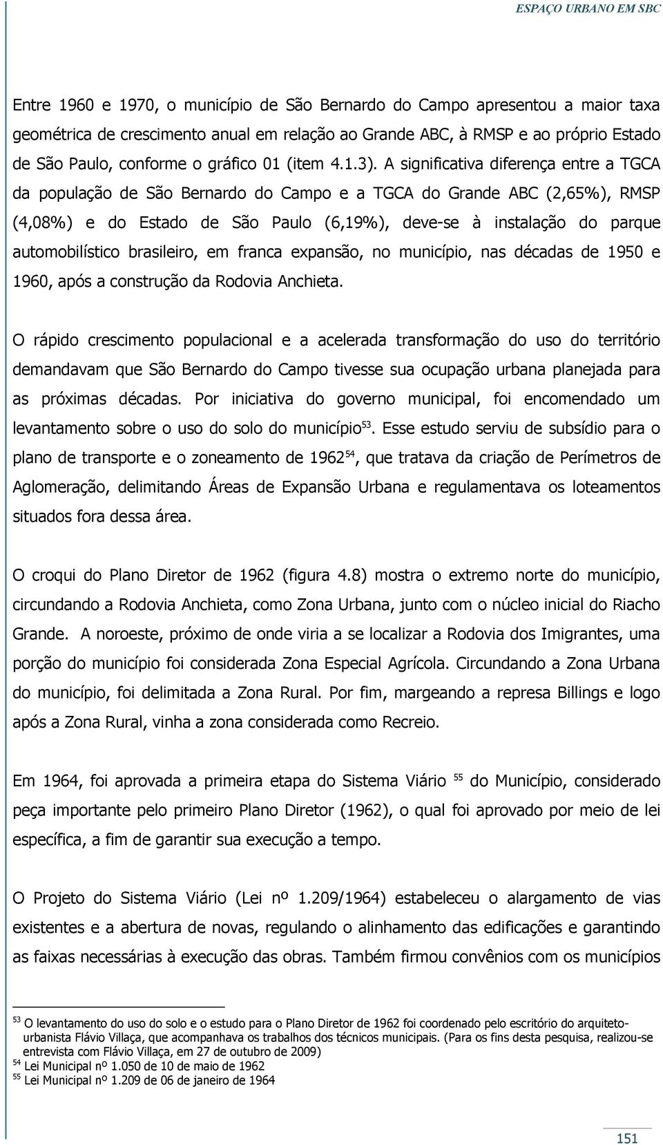 A significativa diferença entre a TGCA da população de São Bernardo do Campo e a TGCA do Grande ABC (2,65%), RMSP (4,08%) e do Estado de São Paulo (6,19%), deve-se à instalação do parque