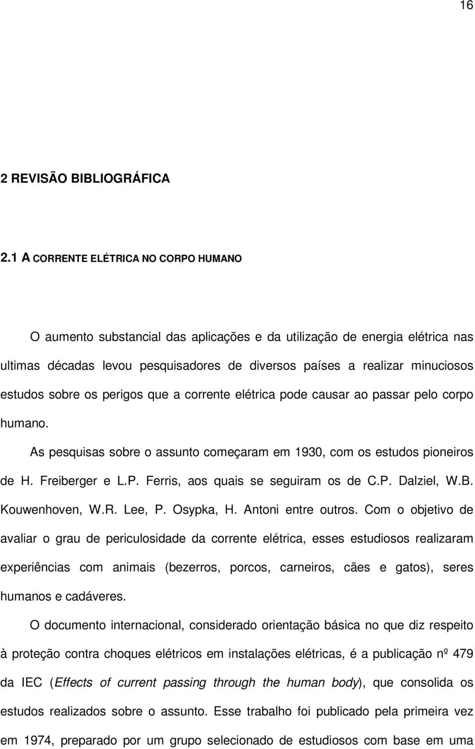 sobre os perigos que a corrente elétrica pode causar ao passar pelo corpo humano. As pesquisas sobre o assunto começaram em 1930, com os estudos pioneiros de H. Freiberger e L.P.