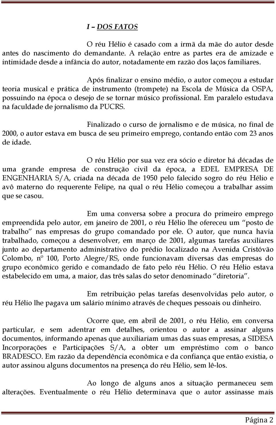 Após finalizar o ensino médio, o autor começou a estudar teoria musical e prática de instrumento (trompete) na Escola de Música da OSPA, possuindo na época o desejo de se tornar músico profissional.