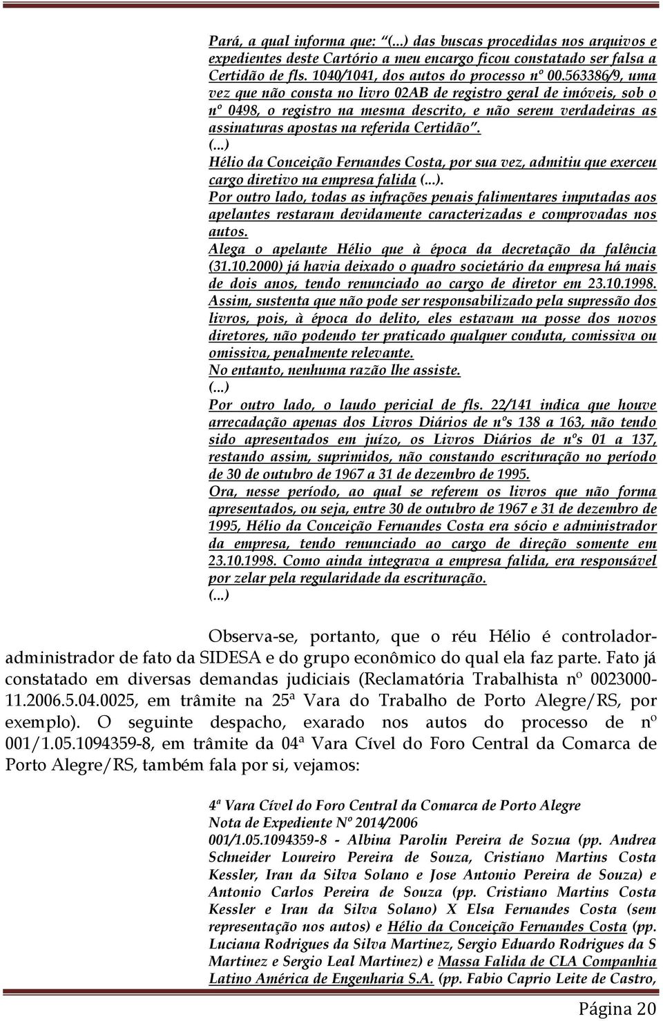 ..) Hélio da Conceição Fernandes Costa, por sua vez, admitiu que exerceu cargo diretivo na empresa falida (...). Por outro lado, todas as infrações penais falimentares imputadas aos apelantes restaram devidamente caracterizadas e comprovadas nos autos.