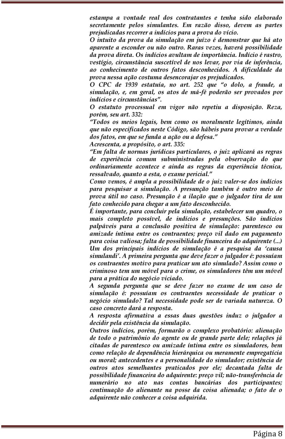 Indício é rastro, vestígio, circunstância suscetível de nos levar, por via de inferência, ao conhecimento de outros fatos desconhecidos.