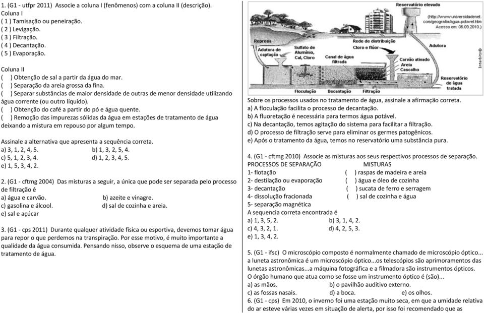 ( ) Separar substâncias de maior densidade de outras de menor densidade utilizando água corrente (ou outro líquido). ( ) Obtenção do café a partir do pó e água quente.