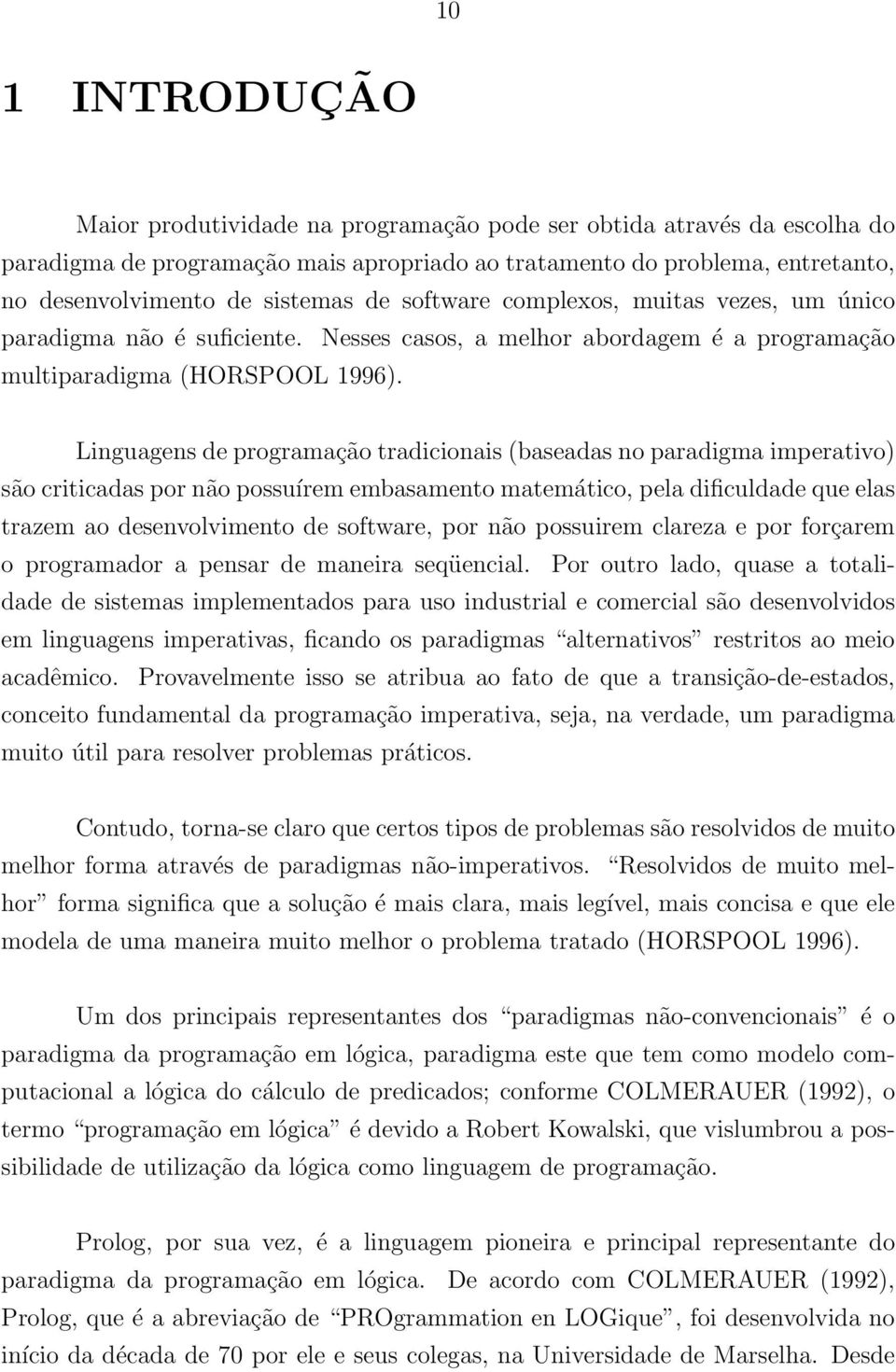 Linguagens de programação tradicionais (baseadas no paradigma imperativo) são criticadas por não possuírem embasamento matemático, pela dificuldade que elas trazem ao desenvolvimento de software, por