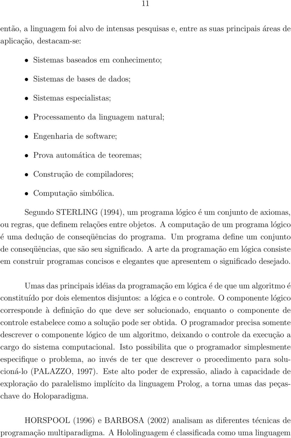 Segundo STERLING (1994), um programa lógico é um conjunto de axiomas, ou regras, que definem relações entre objetos. A computação de um programa lógico é uma dedução de conseqüências do programa.