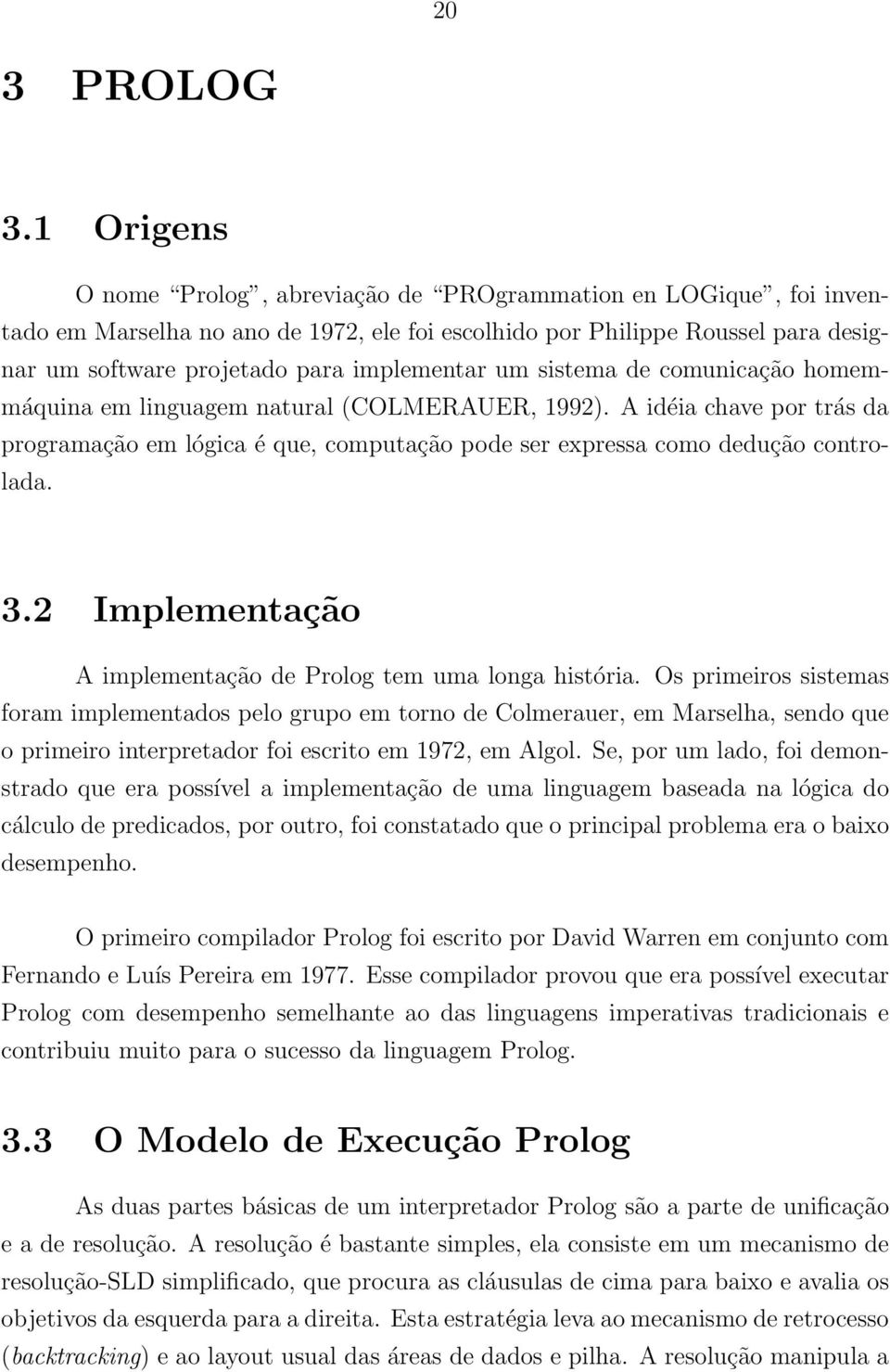 um sistema de comunicação homemmáquina em linguagem natural (COLMERAUER, 1992). A idéia chave por trás da programação em lógica é que, computação pode ser expressa como dedução controlada. 3.