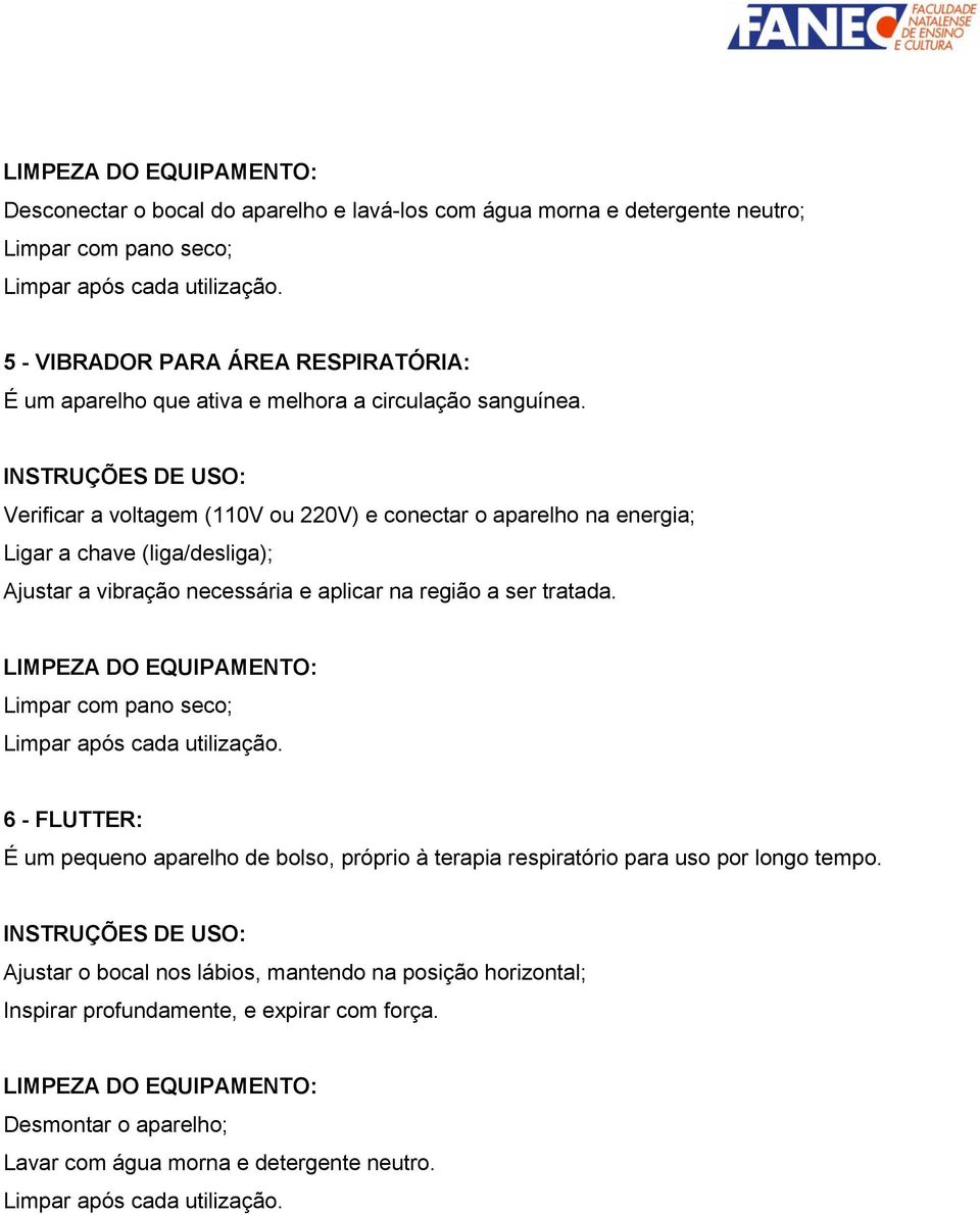 Verificar a voltagem (110V ou 220V) e conectar o aparelho na energia; Ligar a chave (liga/desliga); Ajustar a vibração necessária e aplicar na região a ser tratada.