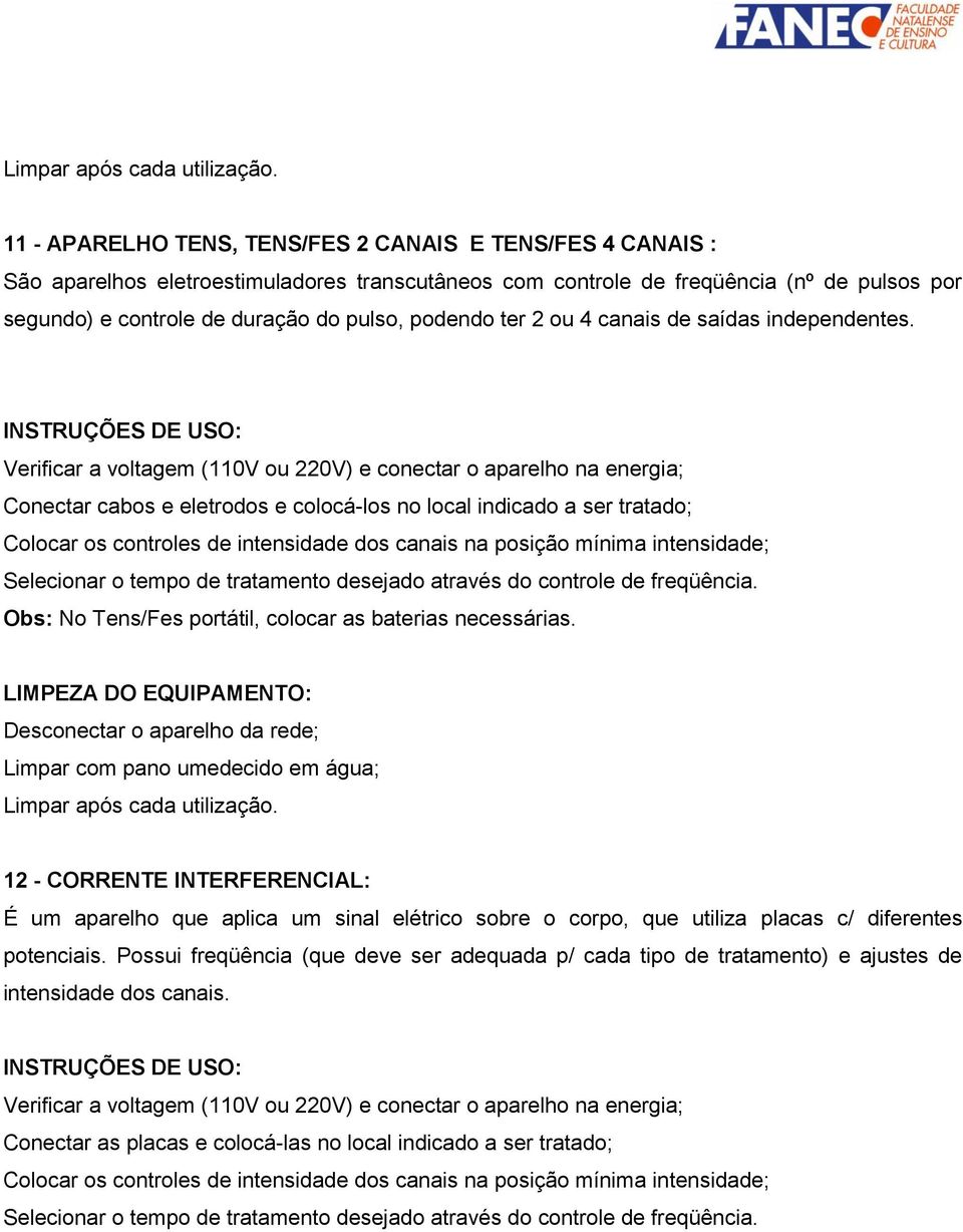 Verificar a voltagem (110V ou 220V) e conectar o aparelho na energia; Conectar cabos e eletrodos e colocá-los no local indicado a ser tratado; Colocar os controles de intensidade dos canais na