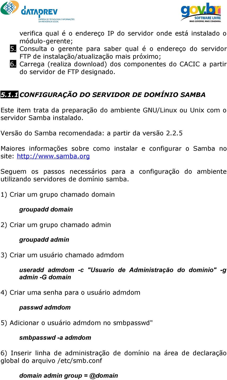 1 CONFIGURAÇÃO DO SERVIDOR DE DOMÍNIO SAMBA Este item trata da preparação do ambiente GNU/Linux ou Unix com o servidor Samba instalado. Versão do Samba recomendada: a partir da versão 2.