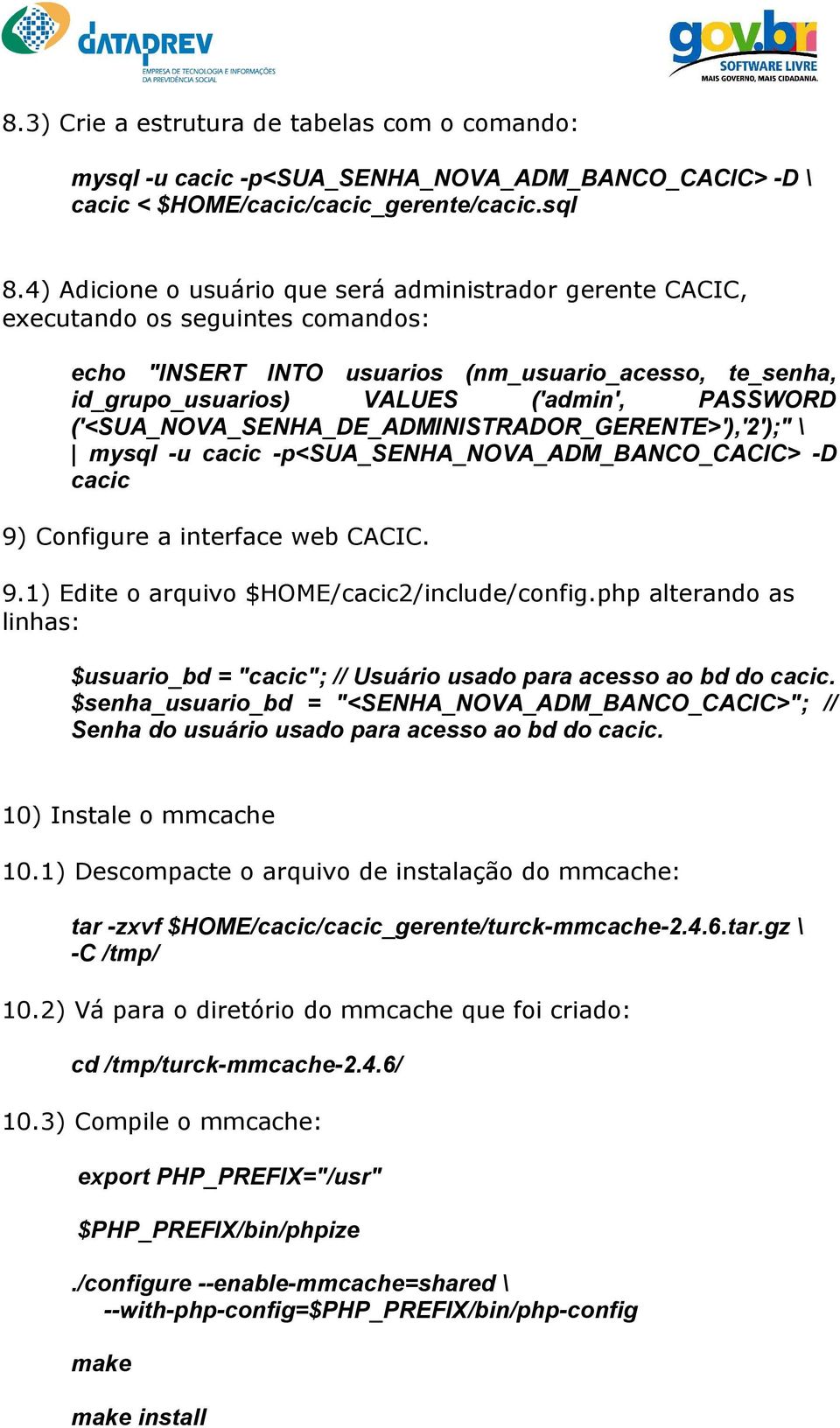 ('<SUA_NOVA_SENHA_DE_ADMINISTRADOR_GERENTE>'),'2');" \ mysql -u cacic -p<sua_senha_nova_adm_banco_cacic> -D cacic 9) Configure a interface web CACIC. 9.1) Edite o arquivo $HOME/cacic2/include/config.