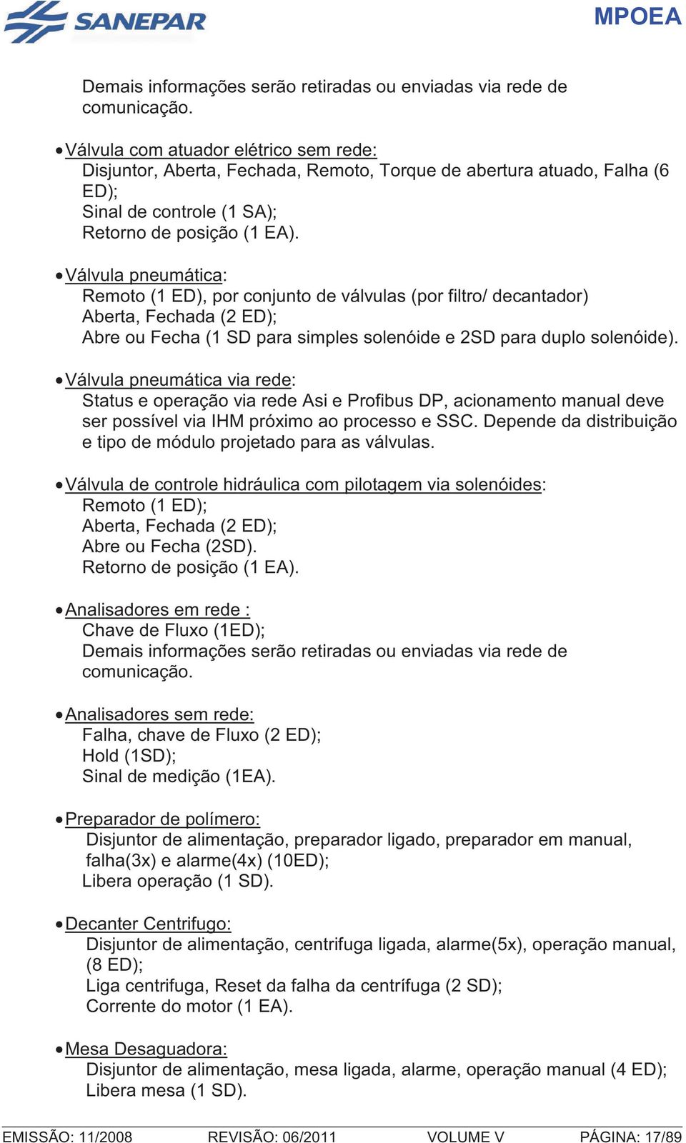 Válvula pneumática: Remoto (1 ED), por conjunto de válvulas (por filtro/ decantador) Aberta, Fechada (2 ED); Abre ou Fecha (1 SD para simples solenóide e 2SD para duplo solenóide).