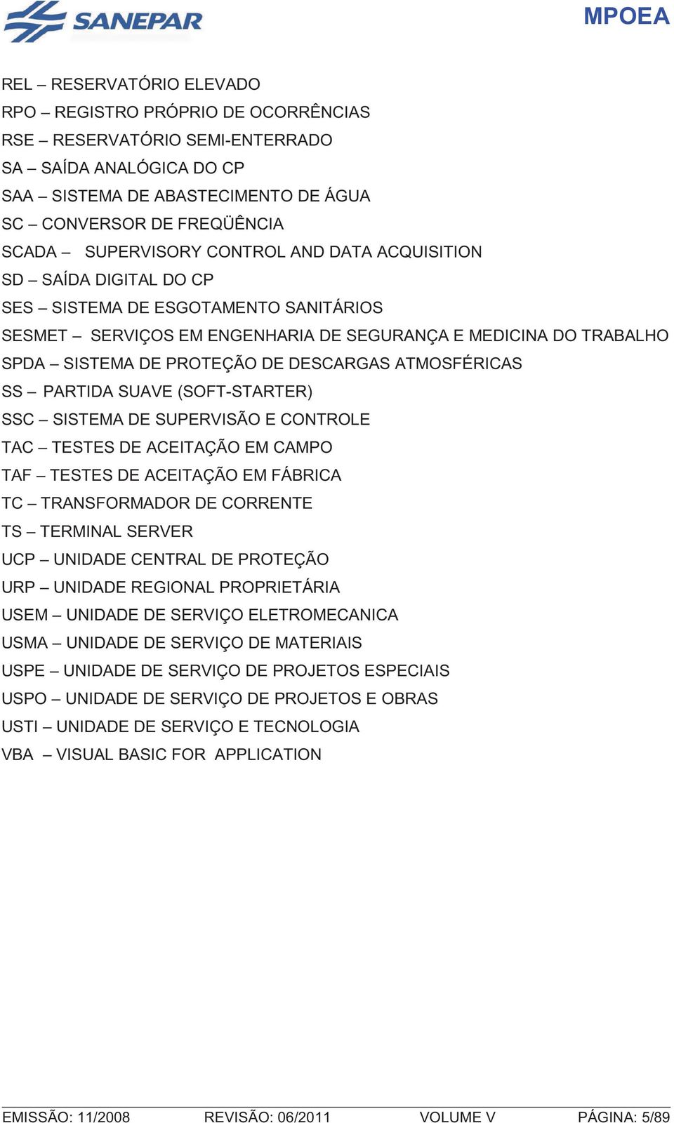 ATMOSFÉRICAS SS PARTIDA SUAVE (SOFT-STARTER) SSC SISTEMA DE SUPERVISÃO E CONTROLE TAC TESTES DE ACEITAÇÃO EM CAMPO TAF TESTES DE ACEITAÇÃO EM FÁBRICA TC TRANSFORMADOR DE CORRENTE TS TERMINAL SERVER