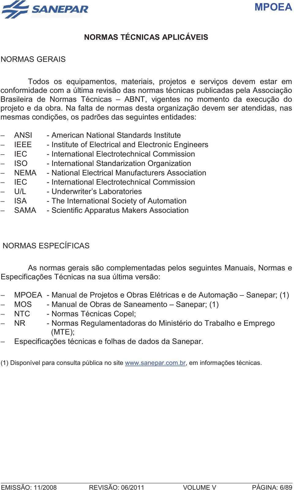 Na falta de normas desta organização devem ser atendidas, nas mesmas condições, os padrões das seguintes entidades: ANSI - American National Standards Institute IEEE - Institute of Electrical and