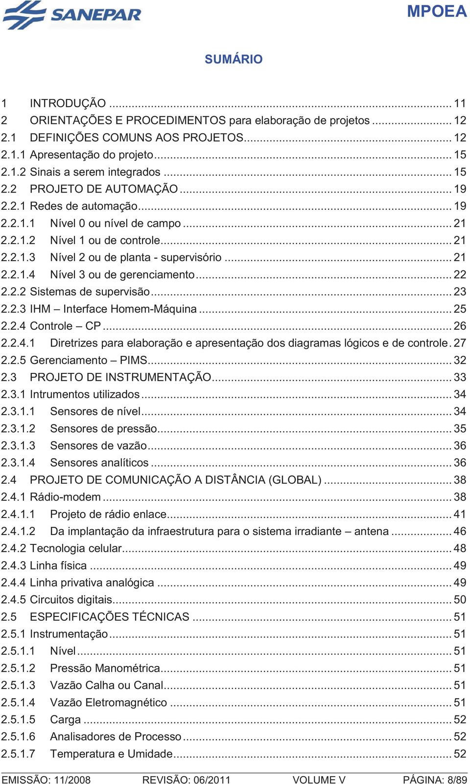 .. 22 2.2.2 Sistemas de supervisão... 23 2.2.3 IHM Interface Homem-Máquina... 25 2.2.4 Controle CP... 26 2.2.4.1 Diretrizes para elaboração e apresentação dos diagramas lógicos e de controle. 27 2.2.5 Gerenciamento PIMS.