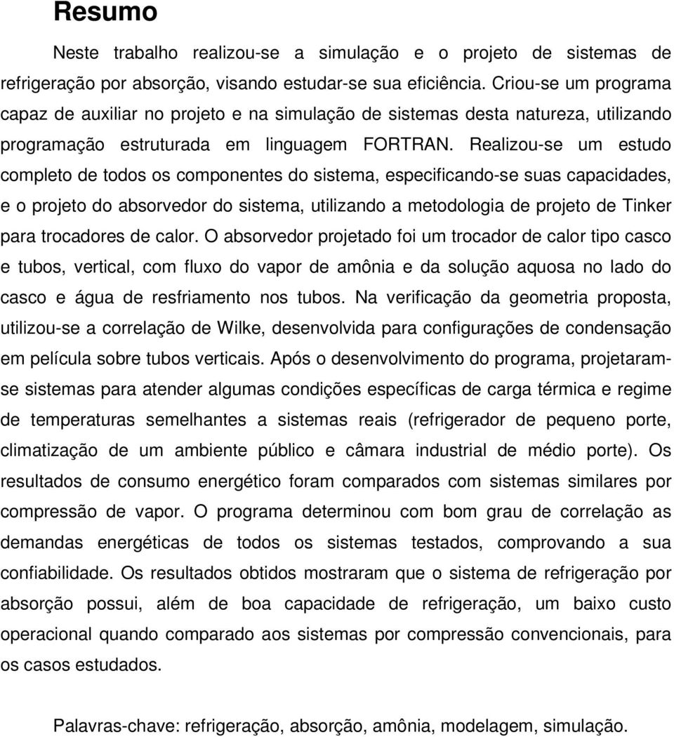 Realizou-se um estudo completo de todos os componentes do sistema, especificando-se suas capacidades, e o projeto do absorvedor do sistema, utilizando a metodologia de projeto de Tinker para