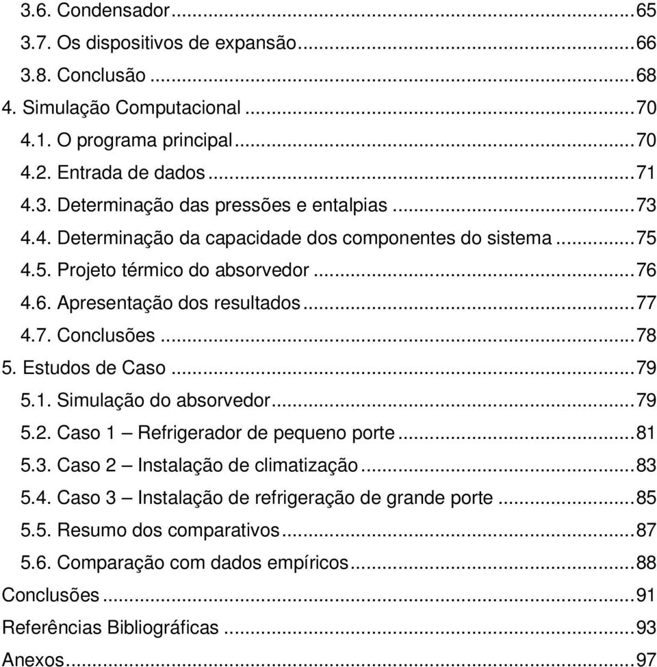 Estudos de Caso... 79 5.1. Simulação do absorvedor... 79 5.2. Caso 1 Refrigerador de pequeno porte... 81 5.3. Caso 2 Instalação de climatização... 83 5.4.